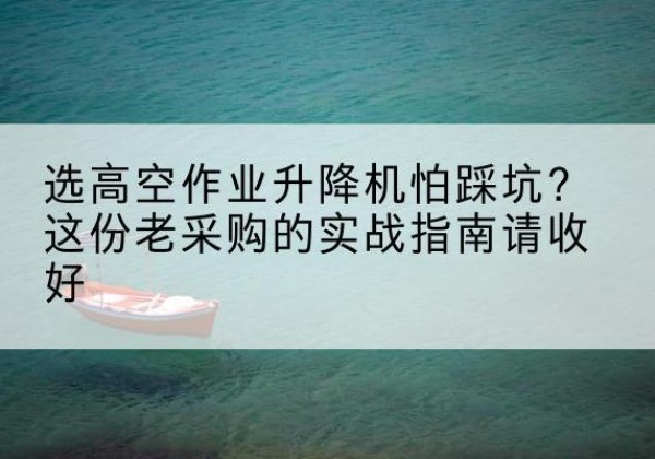 元宝高空作业升降机厂家推荐-选高空作业升降机怕踩坑？这份老采购的实战指南请收好