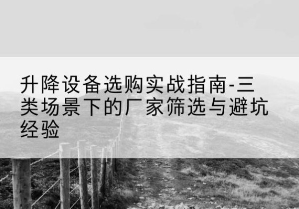 元宝移动式升降机厂家推荐-升降设备选购实战指南-三类场景下的厂家筛选与避坑经验