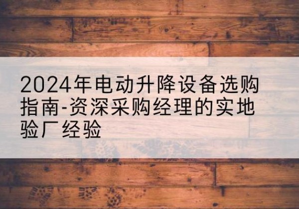 元宝电动剪叉升降平台厂家-2024年电动升降设备选购指南-资深采购经理的实地验厂经验