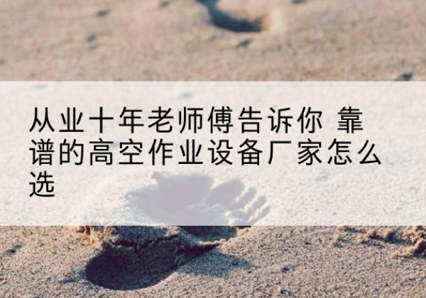 元宝高空作业升降机厂家推荐-从业十年老师傅告诉你 靠谱的高空作业设备厂家怎么选
