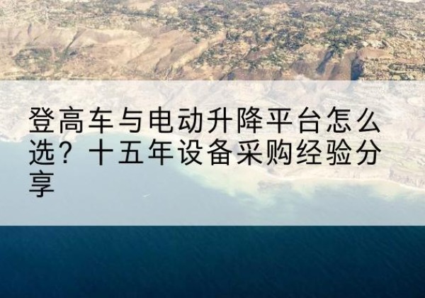 元宝登高车厂家厂家-登高车与电动升降平台怎么选？十五年设备采购经验分享