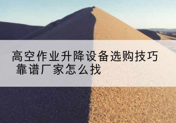 元宝电动升降平台厂家推荐-高空作业升降设备选购技巧 靠谱厂家怎么找