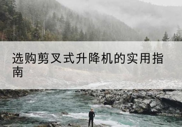 元宝剪叉式升降机怎么选-选购剪叉式升降机的实用指南