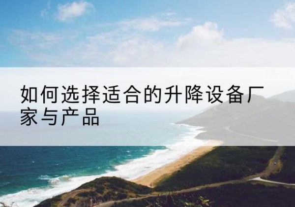 元宝电动升降平台厂家-如何选择适合的升降设备厂家与产品