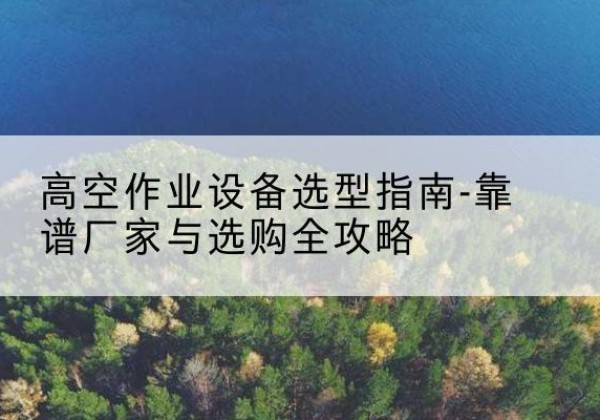 元宝升降车厂家-高空作业设备选型指南-靠谱厂家与选购全攻略