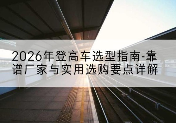 元宝登高车厂家推荐-2026年登高车选型指南-靠谱厂家与实用选购要点详解