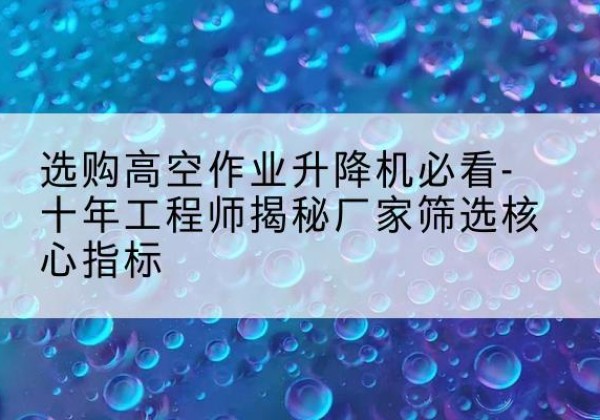 元宝高空作业升降机厂家推荐-选购高空作业升降机必看-十年工程师揭秘厂家筛选核心指标