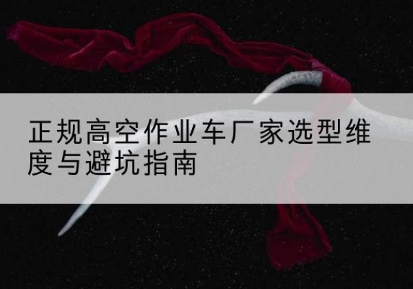 元宝高空作业车厂家-正规选型维度与避坑指南
